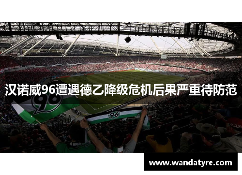 汉诺威96遭遇德乙降级危机后果严重待防范