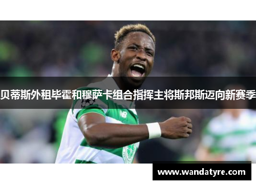 贝蒂斯外租毕霍和穆萨卡组合指挥主将斯邦斯迈向新赛季