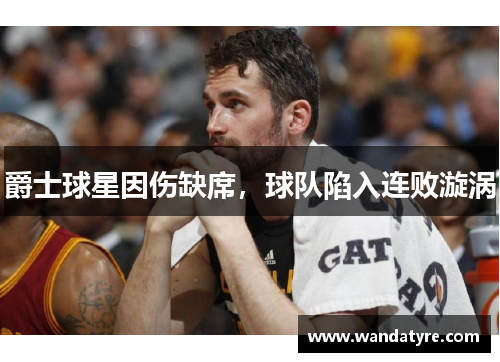 爵士球星因伤缺席，球队陷入连败漩涡
