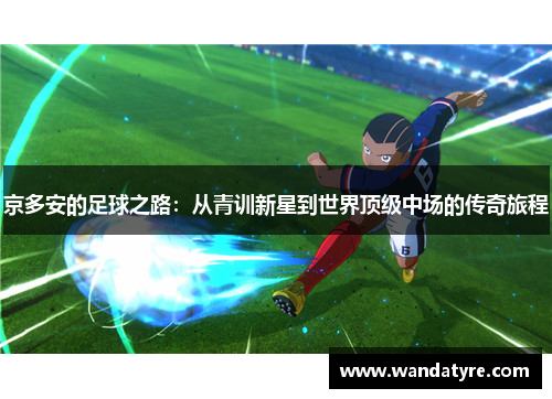 京多安的足球之路：从青训新星到世界顶级中场的传奇旅程