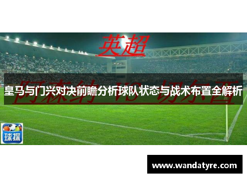 皇马与门兴对决前瞻分析球队状态与战术布置全解析
